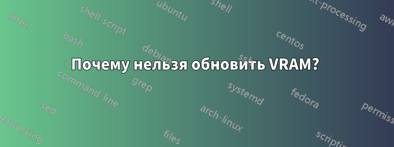 Почему нельзя обновить VRAM?