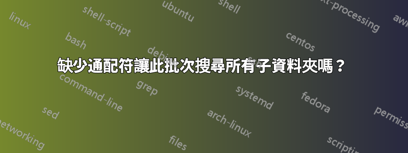 缺少通配符讓此批次搜尋所有子資料夾嗎？