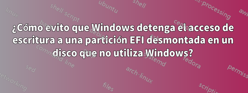 ¿Cómo evito que Windows detenga el acceso de escritura a una partición EFI desmontada en un disco que no utiliza Windows?