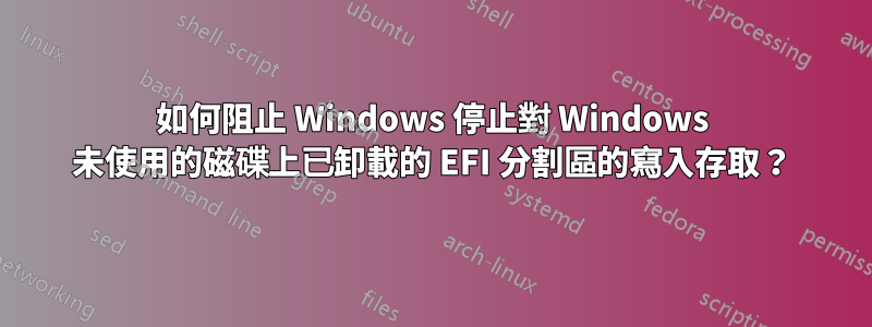 如何阻止 Windows 停止對 Windows 未使用的磁碟上已卸載的 EFI 分割區的寫入存取？