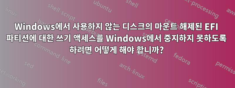 Windows에서 사용하지 않는 디스크의 마운트 해제된 EFI 파티션에 대한 쓰기 액세스를 Windows에서 중지하지 못하도록 하려면 어떻게 해야 합니까?