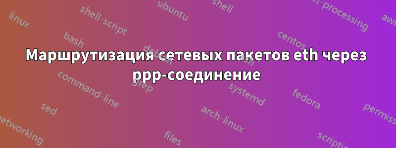 Маршрутизация сетевых пакетов eth через ppp-соединение