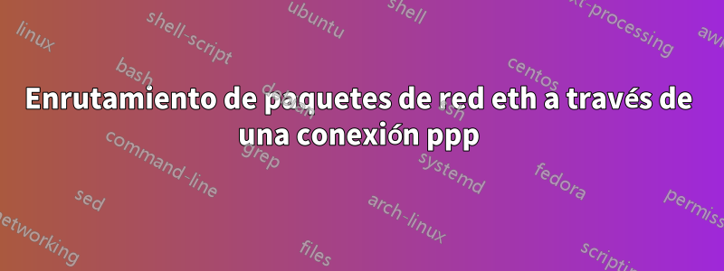 Enrutamiento de paquetes de red eth a través de una conexión ppp