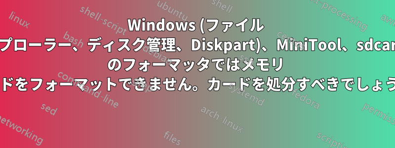 Windows (ファイル エクスプローラー、ディスク管理、Diskpart)、MiniTool、sdcard.org のフォーマッタではメモリ カードをフォーマットできません。カードを処分すべきでしょうか? 