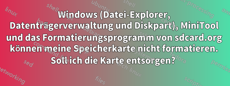 Windows (Datei-Explorer, Datenträgerverwaltung und Diskpart), MiniTool und das Formatierungsprogramm von sdcard.org können meine Speicherkarte nicht formatieren. Soll ich die Karte entsorgen? 