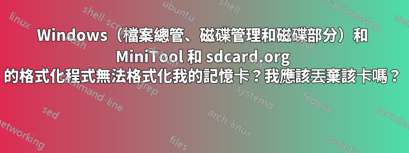 Windows（檔案總管、磁碟管理和磁碟部分）和 MiniTool 和 sdcard.org 的格式化程式無法格式化我的記憶卡？我應該丟棄該卡嗎？ 