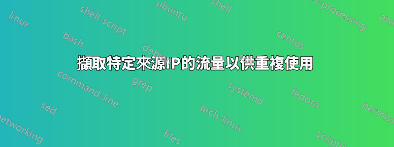 擷取特定來源IP的流量以供重複使用