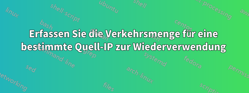 Erfassen Sie die Verkehrsmenge für eine bestimmte Quell-IP zur Wiederverwendung