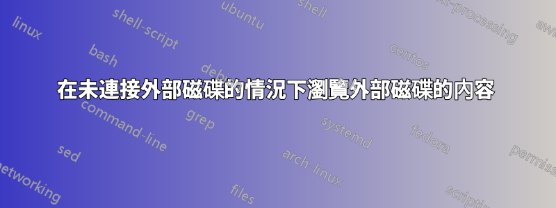 在未連接外部磁碟的情況下瀏覽外部磁碟的內容