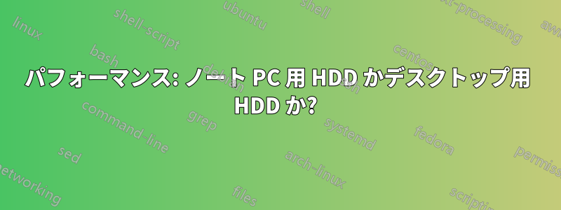 パフォーマンス: ノート PC 用 HDD かデスクトップ用 HDD か? 