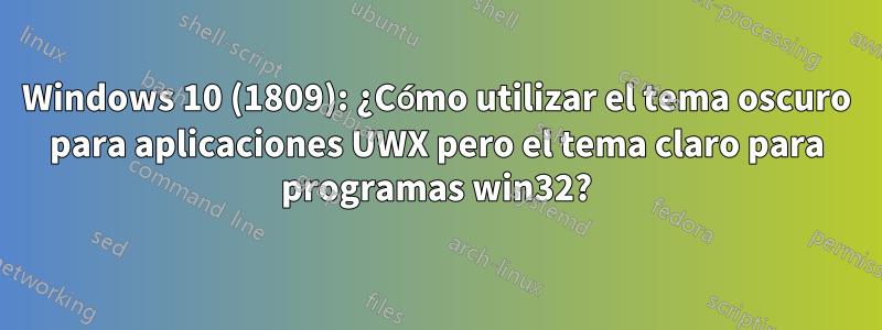 Windows 10 (1809): ¿Cómo utilizar el tema oscuro para aplicaciones UWX pero el tema claro para programas win32?