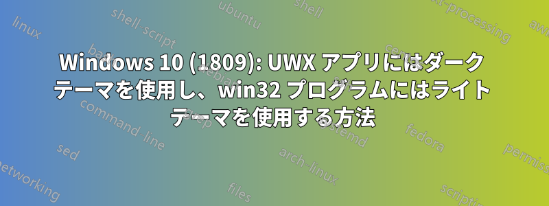 Windows 10 (1809): UWX アプリにはダーク テーマを使用し、win32 プログラムにはライト テーマを使用する方法