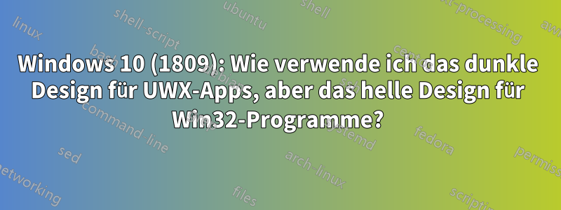 Windows 10 (1809): Wie verwende ich das dunkle Design für UWX-Apps, aber das helle Design für Win32-Programme?