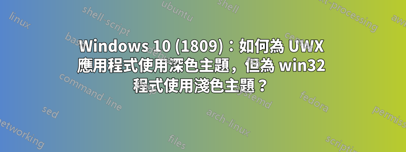 Windows 10 (1809)：如何為 UWX 應用程式使用深色主題，但為 win32 程式使用淺色主題？