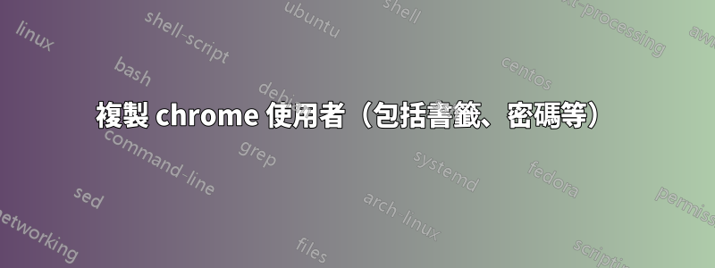 複製 chrome 使用者（包括書籤、密碼等）