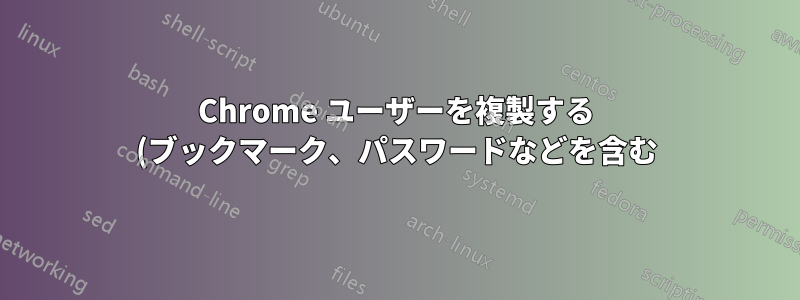 Chrome ユーザーを複製する (ブックマーク、パスワードなどを含む)