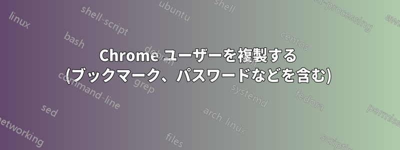 Chrome ユーザーを複製する (ブックマーク、パスワードなどを含む)