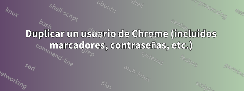 Duplicar un usuario de Chrome (incluidos marcadores, contraseñas, etc.)