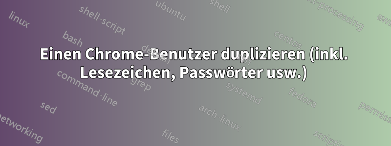 Einen Chrome-Benutzer duplizieren (inkl. Lesezeichen, Passwörter usw.)