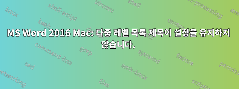 MS Word 2016 Mac: 다중 레벨 목록 제목이 설정을 유지하지 않습니다.