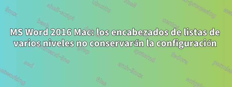 MS Word 2016 Mac: los encabezados de listas de varios niveles no conservarán la configuración