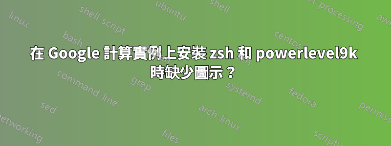 在 Google 計算實例上安裝 zsh 和 powerlevel9k 時缺少圖示？