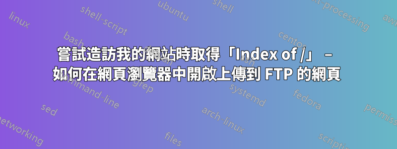 嘗試造訪我的網站時取得「Index of /」 – 如何在網頁瀏覽器中開啟上傳到 FTP 的網頁