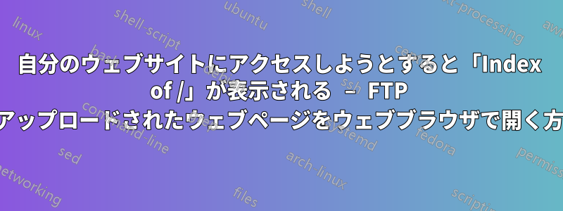 自分のウェブサイトにアクセスしようとすると「Index of /」が表示される – FTP にアップロードされたウェブページをウェブブラウザで開く方法