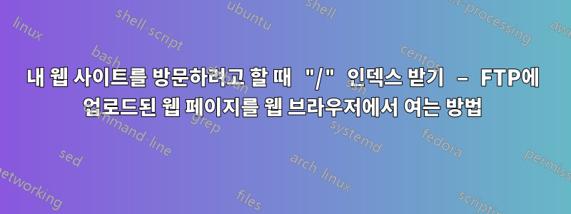 내 웹 사이트를 방문하려고 할 때 "/" 인덱스 받기 – FTP에 업로드된 웹 페이지를 웹 브라우저에서 여는 방법