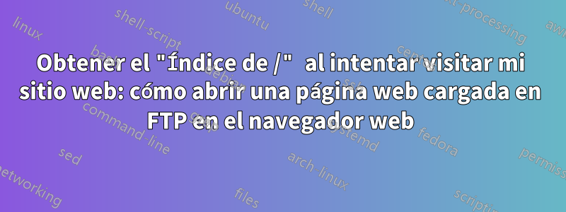 Obtener el "Índice de /" al intentar visitar mi sitio web: cómo abrir una página web cargada en FTP en el navegador web