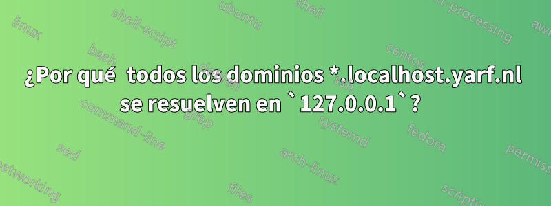 ¿Por qué todos los dominios *.localhost.yarf.nl se resuelven en `127.0.0.1`? 