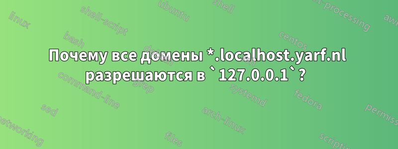 Почему все домены *.localhost.yarf.nl разрешаются в `127.0.0.1`? 