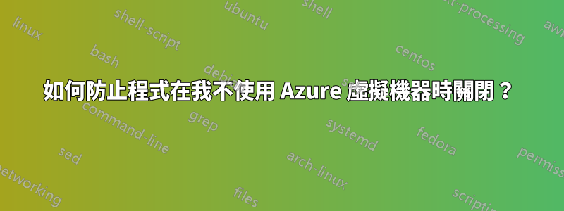 如何防止程式在我不使用 Azure 虛擬機器時關閉？