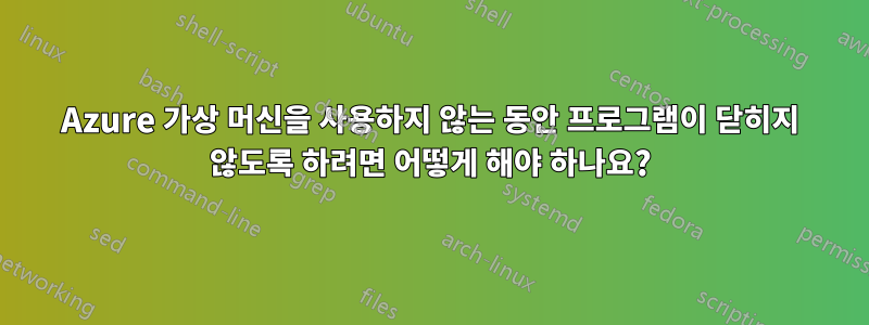 Azure 가상 머신을 사용하지 않는 동안 프로그램이 닫히지 않도록 하려면 어떻게 해야 하나요?