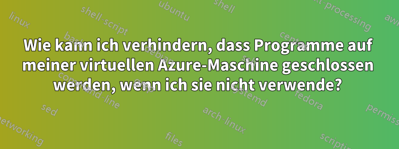 Wie kann ich verhindern, dass Programme auf meiner virtuellen Azure-Maschine geschlossen werden, wenn ich sie nicht verwende?