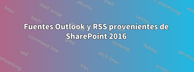 Fuentes Outlook y RSS provenientes de SharePoint 2016