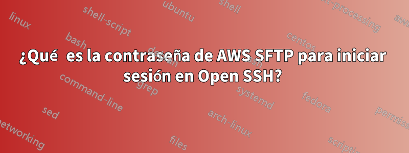 ¿Qué es la contraseña de AWS SFTP para iniciar sesión en Open SSH?