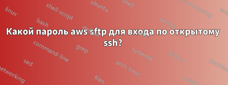 Какой пароль aws sftp для входа по открытому ssh?