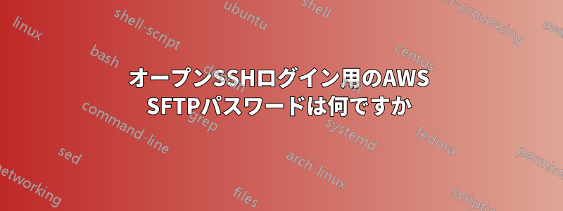 オープンSSHログイン用のAWS SFTPパスワードは何ですか