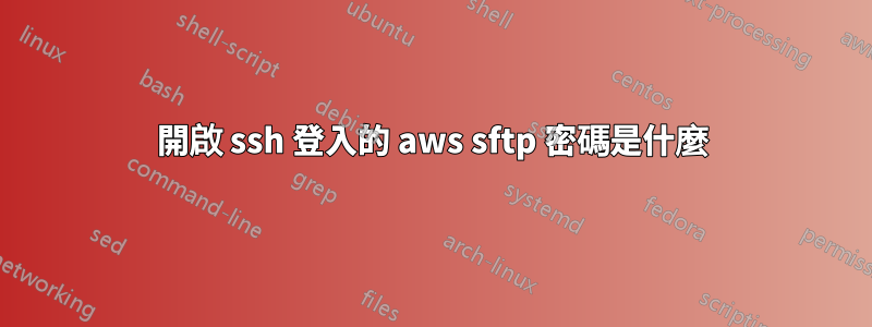 開啟 ssh 登入的 aws sftp 密碼是什麼