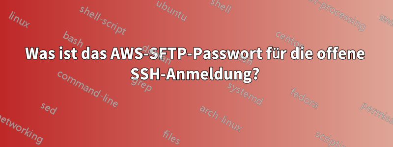 Was ist das AWS-SFTP-Passwort für die offene SSH-Anmeldung?