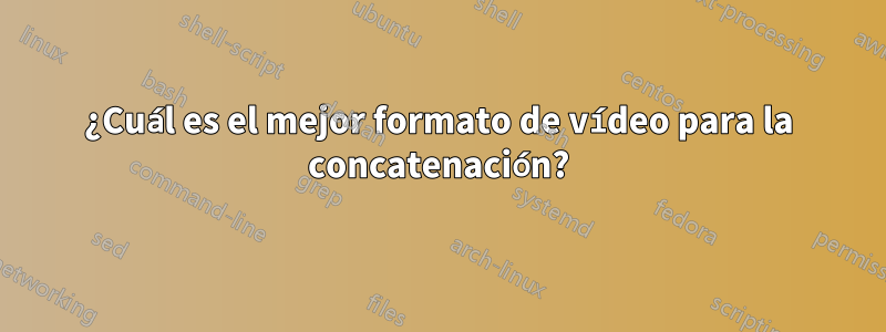 ¿Cuál es el mejor formato de vídeo para la concatenación?