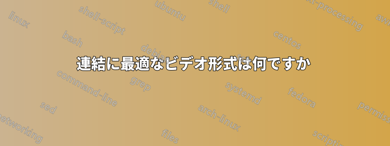 連結に最適なビデオ形式は何ですか