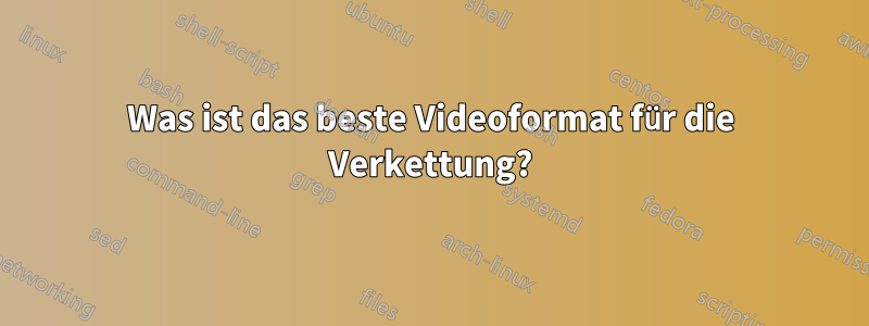 Was ist das beste Videoformat für die Verkettung?