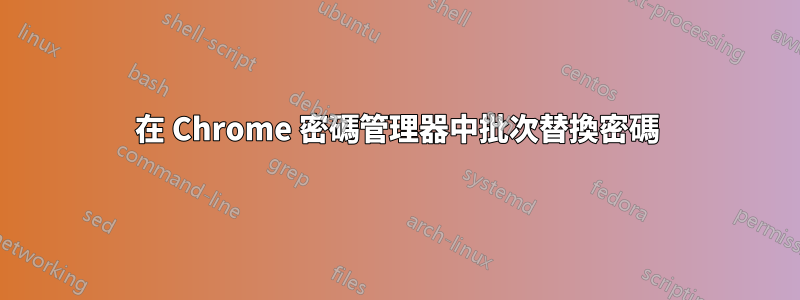 在 Chrome 密碼管理器中批次替換密碼