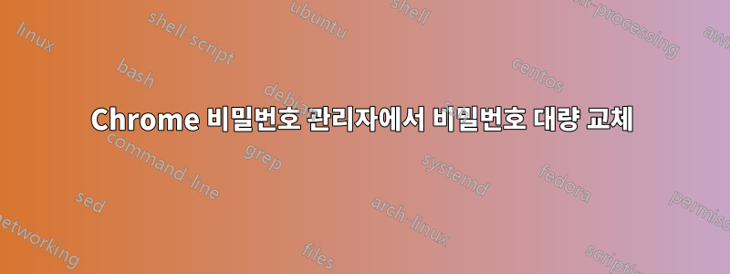 Chrome 비밀번호 관리자에서 비밀번호 대량 교체