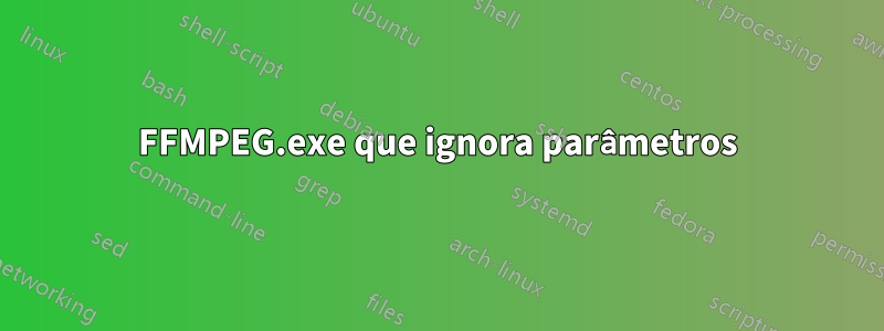 FFMPEG.exe que ignora parâmetros