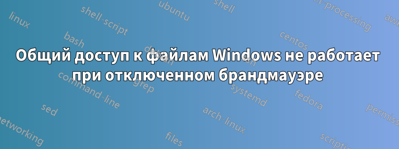 Общий доступ к файлам Windows не работает при отключенном брандмауэре