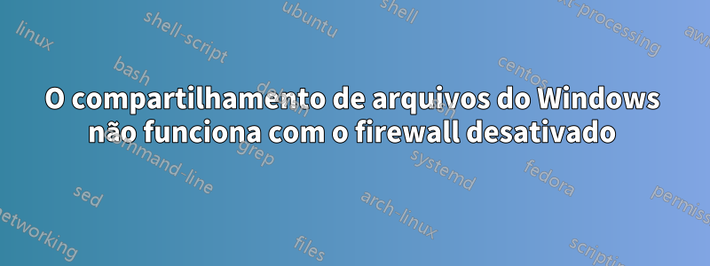 O compartilhamento de arquivos do Windows não funciona com o firewall desativado