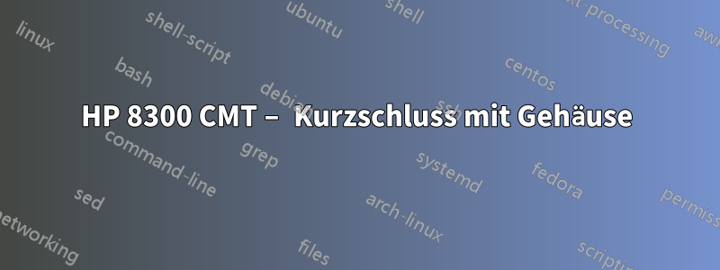 HP 8300 CMT – Kurzschluss mit Gehäuse